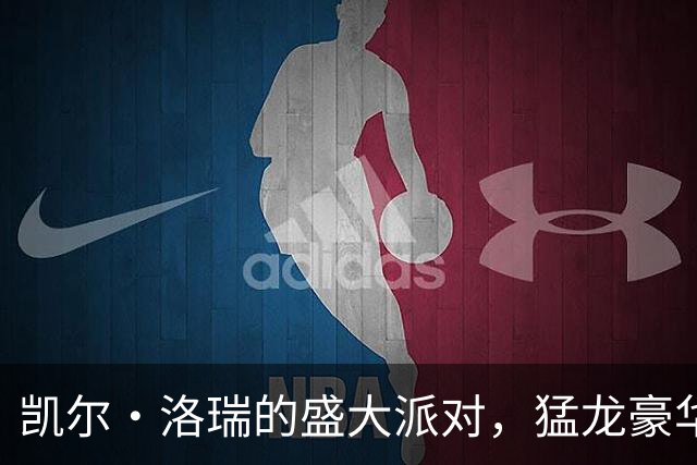 凯尔·洛瑞的盛大派对，猛龙豪华阵容重返战场！