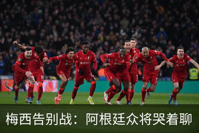 梅西告别战：阿根廷众将哭着聊“老前辈”！